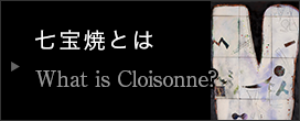 七宝焼とは　What is Cloisonne?
